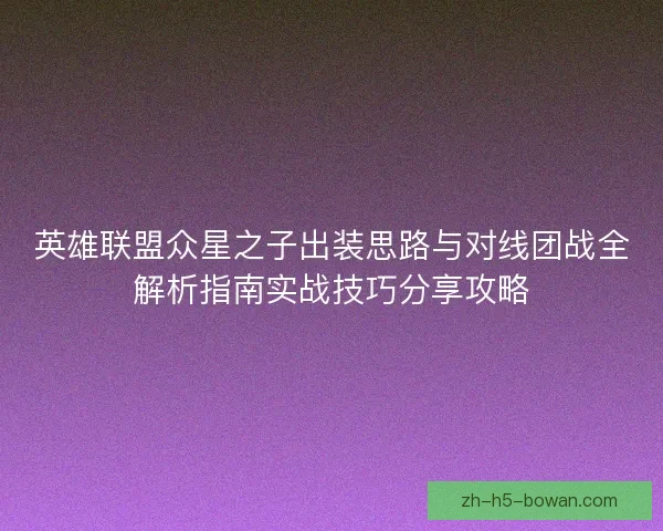 英雄联盟众星之子出装思路与对线团战全解析指南实战技巧分享攻略