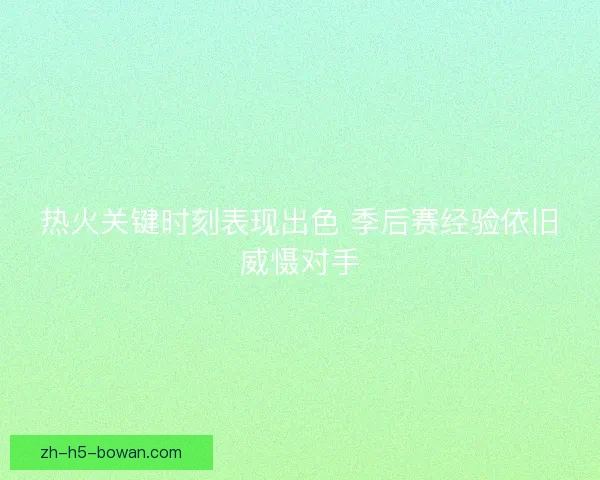 热火关键时刻表现出色 季后赛经验依旧威慑对手